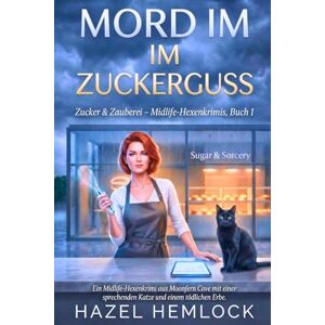 Hemlock, Hazel Mord im Zuckerguss: Ein Midlife-Witch-Cozy-Krimi aus Moonfern Cove mit einer sprechenden Katze und einem tödlichen Erbe (Sugar & Sorcery Midlife Witch Mysteries) Hemlock, Hazel Mord im Zuckerguss: Ein Midlife-Witch-Cozy-Krimi aus Moonfern Cove mit einer sprechenden Katze und einem tödlichen Erbe (Sugar & Sorcery Midlife Witch Mysteries)