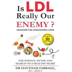 FARRAGE, DR HAYTHAM Is LDL Really Our ENEMY ? CRACKING THE CHOLESTEROL CODE: THE SCIENCE, MYTHS, AND SECRETS TO A HEALTHY HEART FARRAGE, DR HAYTHAM Is LDL Really Our ENEMY ? CRACKING THE CHOLESTEROL CODE: THE SCIENCE, MYTHS, AND SECRETS TO A HEALTHY HEART