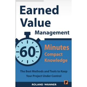 Roland Earned Value Management – 60 Minutes Compact Knowledge: The Best Methods and Tools to Keep Your Project Under Control Roland Earned Value Management – 60 Minutes Compact Knowledge: The Best Methods and Tools to Keep Your Project Under Control