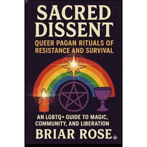 Rose, Briar Sacred Dissent: Queer Pagan Rituals of Resistance and Survival:: An LGBTQ+ Guide to Magic, Community, and Liberation (Paganism Beyond the Binary) Rose, Briar Sacred Dissent: Queer Pagan Rituals of Resistance and Survival:: An LGBTQ+ Guide to Magic, Community, and Liberation (Paganism Beyond the Binary)