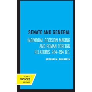 Eckstein, Arthur M. Senate and General: Individual Decision Making and Roman Foreign Relations, 264-194 B.C. (Uc Press Voices Revived) Eckstein, Arthur M. Senate and General: Individual Decision Making and Roman Foreign Relations, 264-194 B.C. (Uc Press Voices Revived)