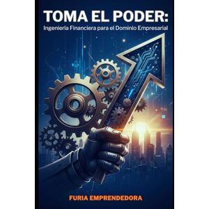 Emprendedora, Furia Toma el Poder: Ingeniería Financiera para el Dominio Empresarial Emprendedora, Furia Toma el Poder: Ingeniería Financiera para el Dominio Empresarial