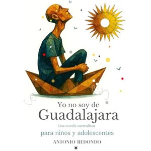 Paredes, Antonio Redondo YO NO SOY DE GUADALAJARA: Una novela surrealista para niños y adolescentes con sentido del humor Paredes, Antonio Redondo YO NO SOY DE GUADALAJARA: Una novela surrealista para niños y adolescentes con sentido del humor