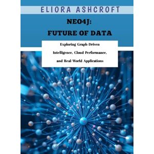 Ashcroft, Eliora Neo4j: Future of Data: Exploring Graph-Driven Intelligence, Cloud Performance, and Real-World Applications Ashcroft, Eliora Neo4j: Future of Data: Exploring Graph-Driven Intelligence, Cloud Performance, and Real-World Applications