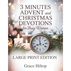 Hiltop, Grace 3 MINUTES DAILY ADVENT AND CHRISTMAS DEVOTIONS FOR BUSY WOMEN (LARGE PRINT EDITION): Inspirations to Strengthen Faith, Cultivate Joy, and Find Rest in ... of the Holiday Season and Everyday Demands Hiltop, Grace 3 MINUTES DAILY ADVENT AND CHRISTMAS DEVOTIONS FOR BUSY WOMEN (LARGE PRINT EDITION): Inspirations to Strengthen Faith, Cultivate Joy, and Find Rest in ... of the Holiday Season and Everyday Demands