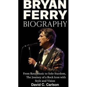 Carlson, David C. Bryan Ferry Biography: From Roxy Music to Solo Stardom – The Journey of a Rock Icon with Style and Vision Carlson, David C. Bryan Ferry Biography: From Roxy Music to Solo Stardom – The Journey of a Rock Icon with Style and Vision