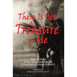 Elliott, Cyrus Wilkinson There Is Yet a Treasure for Me: The Actual Civil War Journal of Cyrus Wilkinson Elliott Elliott, Cyrus Wilkinson There Is Yet a Treasure for Me: The Actual Civil War Journal of Cyrus Wilkinson Elliott