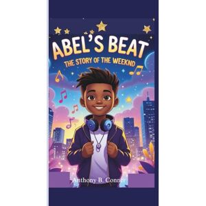 B. Conner, Anthony ABEL’S BEAT:THE STORY OF THE WEEKND: An Inspirational Tale of Music and Determination for Young Readers B. Conner, Anthony ABEL’S BEAT:THE STORY OF THE WEEKND: An Inspirational Tale of Music and Determination for Young Readers