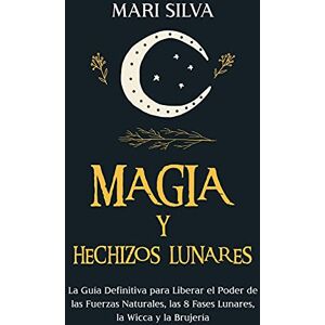 Silva Magia y Hechizos Lunares: La guía definitiva para liberar el poder de las fuerzas naturales, las 8 fases lunares, la wicca y la brujería Silva Magia y Hechizos Lunares: La guía definitiva para liberar el poder de las fuerzas naturales, las 8 fases lunares, la wicca y la brujería