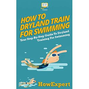 HowExpert Press How To Dryland Train For Swimming: Your Step-By-Step Guide To Dryland Training For Swimmers HowExpert Press How To Dryland Train For Swimming: Your Step-By-Step Guide To Dryland Training For Swimmers