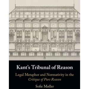 Møller, Sofie Kant's Tribunal of Reason: Legal Metaphor and Normativity in the Critique of Pure Reason Møller, Sofie Kant's Tribunal of Reason: Legal Metaphor and Normativity in the Critique of Pure Reason