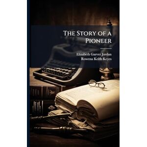 Jordan, Elizabeth Garver The Story of a Pioneer Jordan, Elizabeth Garver The Story of a Pioneer