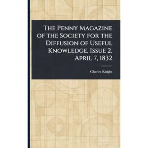 Knight, Charles The Penny Magazine of the Society for the Diffusion of Useful Knowledge, Issue 2, April 7, 1832 Knight, Charles The Penny Magazine of the Society for the Diffusion of Useful Knowledge, Issue 2, April 7, 1832