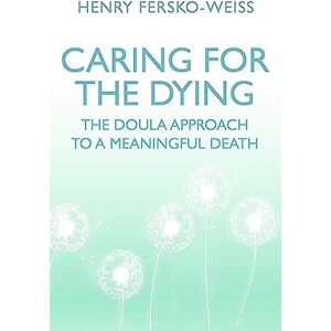 Fersko-Weiss, Henry Caring for the Dying: The Doula Approach to a Meaningful Death Fersko-Weiss, Henry Caring for the Dying: The Doula Approach to a Meaningful Death