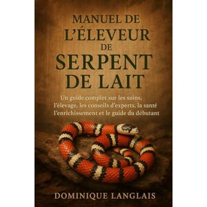 LANGLAIS, DOMINIQE MANUEL DE L'ÉLEVEUR DE SERPENT DE LAIT: Un guide complet sur les soins, l'élevage, les conseils d'experts, la santé, l'enrichissement et le guide du débutant LANGLAIS, DOMINIQE MANUEL DE L'ÉLEVEUR DE SERPENT DE LAIT: Un guide complet sur les soins, l'élevage, les conseils d'experts, la santé, l'enrichissement et le guide du débutant