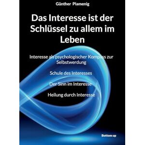 Plamenig, Günther Das Interesse ist der Schlüssel zu allem im Leben: Interesse als psychologischer Kompass zur Selbstwerdung Schule des Interesses Der Sinn im Interesse Heilung durch Interesse Plamenig, Günther Das Interesse ist der Schlüssel zu allem im Leben: Interesse als psychologischer Kompass zur Selbstwerdung Schule des Interesses Der Sinn im Interesse Heilung durch Interesse