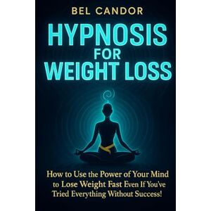 CANDOR, BEL HYPNOSIS FOR WEIGHT LOSS: How to Use the Power of Your Mind to Lose Weight Fast Even If You've Tried Everything Without Success! CANDOR, BEL HYPNOSIS FOR WEIGHT LOSS: How to Use the Power of Your Mind to Lose Weight Fast Even If You've Tried Everything Without Success!