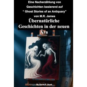 Scott Übernatürliche Geschichten in der neuen Ära: Eine Nacherzählung der Geschichten von M. R. James ‘Ghost Stories of an Antiquary’ Scott Übernatürliche Geschichten in der neuen Ära: Eine Nacherzählung der Geschichten von M. R. James ‘Ghost Stories of an Antiquary’