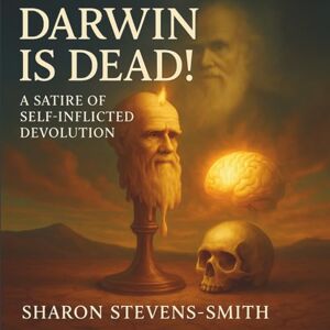 Stevens-Smith, Sharon DARWIN IS DEAD! A SATIRE OF SELF-INFLICTED DEVOLUTION Stevens-Smith, Sharon DARWIN IS DEAD! A SATIRE OF SELF-INFLICTED DEVOLUTION