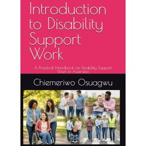 Osuagwu, Dr Chiemeriwo Godday Introduction to Disability Support Work: A Practical Handbook for Disability Support Work in Australia Osuagwu, Dr Chiemeriwo Godday Introduction to Disability Support Work: A Practical Handbook for Disability Support Work in Australia