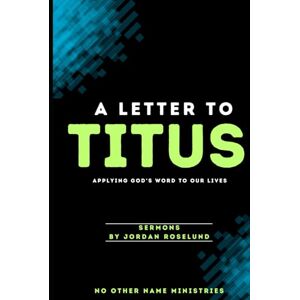 Roselund, Jordan A Letter to Titus: Applying God's Word to Our Lives Roselund, Jordan A Letter to Titus: Applying God's Word to Our Lives