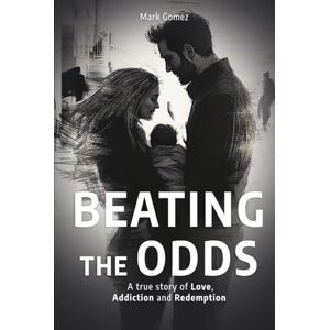 Gomez, Mark Beating the Odds: A True Story of Love, Addiction and Redemption Gomez, Mark Beating the Odds: A True Story of Love, Addiction and Redemption