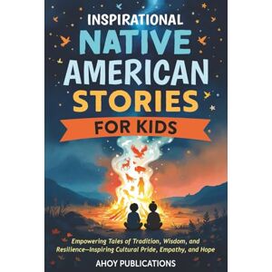 Publications, Ahoy Inspirational Native American Stories for Kids: Empowering Tales of Tradition, Wisdom and Resilience—Inspiring Cultural Pride, Empathy and Hope Publications, Ahoy Inspirational Native American Stories for Kids: Empowering Tales of Tradition, Wisdom and Resilience—Inspiring Cultural Pride, Empathy and Hope