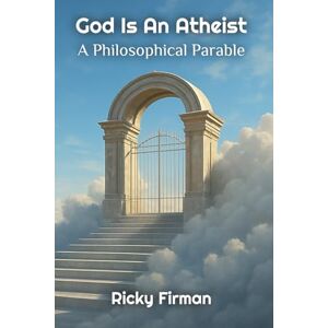 Firman, Ricky God Is An Atheist: A Philosophical Parable Firman, Ricky God Is An Atheist: A Philosophical Parable