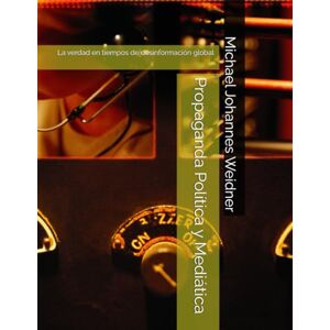Weidner, Michael Johannes Propaganda Política y Mediática: La verdad en tiempos de desinformación global (Politische und Mediale Propaganda) Weidner, Michael Johannes Propaganda Política y Mediática: La verdad en tiempos de desinformación global (Politische und Mediale Propaganda)