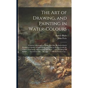 Boyle, Robert 1627-1691 The Art of Drawing, and Painting in Water-colours: Whereby a Stranger to Those Arts May Be Immediately Render'd Capable of Delineating Any View or ... Print ... and of Taking off Medals ...: ... Boyle, Robert 1627-1691 The Art of Drawing, and Painting in Water-colours: Whereby a Stranger to Those Arts May Be Immediately Render'd Capable of Delineating Any View or ... Print ... and of Taking off Medals ...: ...