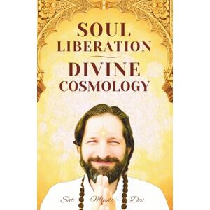 Dev, Sat Mindo Soul Liberation & Divine Cosmology: What is True Soul Liberation and the Path to the Divine Eternal Home beyond All Universes? Dev, Sat Mindo Soul Liberation & Divine Cosmology: What is True Soul Liberation and the Path to the Divine Eternal Home beyond All Universes?