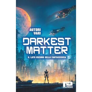 Vari, Autori Darkest Matter: Il lato oscuro della Fantascienza Vari, Autori Darkest Matter: Il lato oscuro della Fantascienza