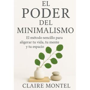 Montel, Claire El Poder del Minimalismo: El método sencillo para aligerar tu vida, tu mente y tu espacio Montel, Claire El Poder del Minimalismo: El método sencillo para aligerar tu vida, tu mente y tu espacio