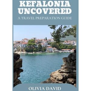 DAVID, OLIVIA KEFALONIA UNCOVERED: A TRAVEL PREPARATION GUIDE DAVID, OLIVIA KEFALONIA UNCOVERED: A TRAVEL PREPARATION GUIDE