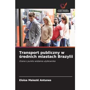 Maieski Antunes, Eloisa Transport publiczny w średnich miastach Brazylii: Ocena z punktu widzenia u¿ytkownika Maieski Antunes, Eloisa Transport publiczny w średnich miastach Brazylii: Ocena z punktu widzenia u¿ytkownika