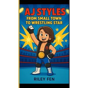 Fen, Riley AJ STYLES: From Small Town to Wrestling Star Fen, Riley AJ STYLES: From Small Town to Wrestling Star