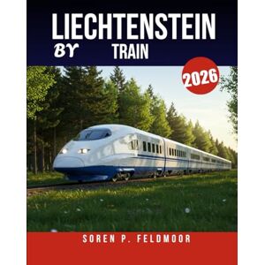 Feldmoor, Soren P. LIECHTENSTEIN BY TRAIN 2026: Ultimate Vacation Planner for Rail Adventures Through Mountains, Villages, and Iconic Destinations Feldmoor, Soren P. LIECHTENSTEIN BY TRAIN 2026: Ultimate Vacation Planner for Rail Adventures Through Mountains, Villages, and Iconic Destinations