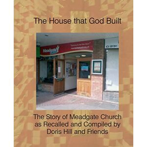Hill, Doris The House That God Built: The Story of Meadgate Church Hill, Doris The House That God Built: The Story of Meadgate Church