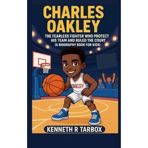 Tarbox, Kenneth R CHARLES OAKLEY: The Fearless Fighter Who Protected His Team and Ruled the Court (A Biography Book For Kids Tarbox, Kenneth R CHARLES OAKLEY: The Fearless Fighter Who Protected His Team and Ruled the Court (A Biography Book For Kids