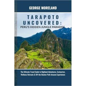 Moreland, George TARAPOTO UNCOVERED: Peru’s Hidden Jungle Paradise: The Ultimate Travel Guide to Highland Adventures, Ecotourism, Wellness Retreats & Off-the-Beaten-Path Amazon Experiences Moreland, George TARAPOTO UNCOVERED: Peru’s Hidden Jungle Paradise: The Ultimate Travel Guide to Highland Adventures, Ecotourism, Wellness Retreats & Off-the-Beaten-Path Amazon Experiences