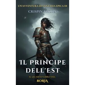 Thorn, Crispin Il Principe dell'Est: Un'Epica Avventura Fantasy (Boria, Libro 4) Thorn, Crispin Il Principe dell'Est: Un'Epica Avventura Fantasy (Boria, Libro 4)