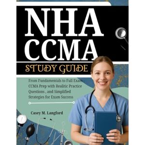 Langford, Casey M. NHA CCMA STUDY GUIDE: From Fundamentals to Full Exam : CCMA Prep with Realitic Practice Questions, and Simplified Strategies for Exam Success Langford, Casey M. NHA CCMA STUDY GUIDE: From Fundamentals to Full Exam : CCMA Prep with Realitic Practice Questions, and Simplified Strategies for Exam Success