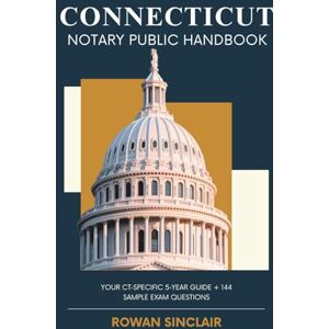 Sinclair, Rowan Connecticut Notary Public Handbook: Your CT Specific 5 Year Guide + 144 Sample Exam Questions Sinclair, Rowan Connecticut Notary Public Handbook: Your CT Specific 5 Year Guide + 144 Sample Exam Questions