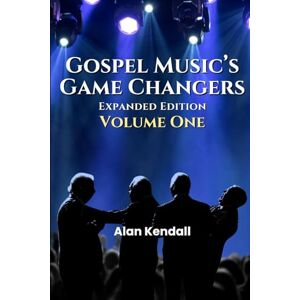 Kendall, Alan Gospel Music's Game Changers: Expanded Edition, Volume One Kendall, Alan Gospel Music's Game Changers: Expanded Edition, Volume One