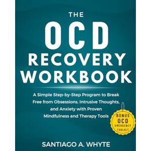 Whyte, Santiago A. The OCD Recovery Workbook: A Simple Step-by-Step Program to Break Free from Obsessions, Intrusive Thoughts, and Anxiety with Proven Mindfulness and Therapy Tools Whyte, Santiago A. The OCD Recovery Workbook: A Simple Step-by-Step Program to Break Free from Obsessions, Intrusive Thoughts, and Anxiety with Proven Mindfulness and Therapy Tools