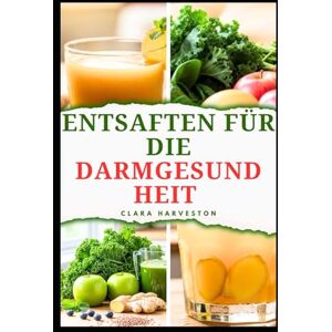 HARVESTON, CLARA ENTSAFTEN FÜR DIE DARMGESUNDHEIT: Köstliche Rezepte zur Verbesserung der Verdauungsgesundheit und zur Steigerung der Energie HARVESTON, CLARA ENTSAFTEN FÜR DIE DARMGESUNDHEIT: Köstliche Rezepte zur Verbesserung der Verdauungsgesundheit und zur Steigerung der Energie