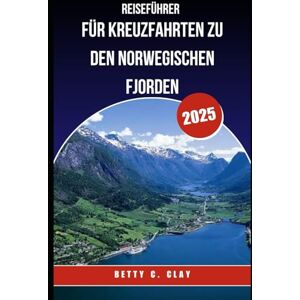 CLAY, BETTY C REISEFÜHRER FÜR KREUZFAHRTEN ZU DEN NORWEGISCHEN FJORDEN 2025: Entdecken Sie die atemberaubenden Wunder Westnorwegens vom Meer aus CLAY, BETTY C REISEFÜHRER FÜR KREUZFAHRTEN ZU DEN NORWEGISCHEN FJORDEN 2025: Entdecken Sie die atemberaubenden Wunder Westnorwegens vom Meer aus