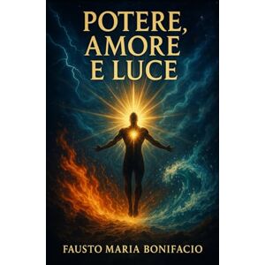 Bonifacio, dott Fausto Maria Potere Amore e Luce: La base per esistere Bonifacio, dott Fausto Maria Potere Amore e Luce: La base per esistere