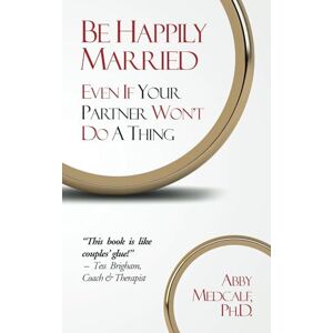 Medcalf PhD, Abby Be Happily Married: Even If Your Partner Won't Do a Thing Medcalf PhD, Abby Be Happily Married: Even If Your Partner Won't Do a Thing