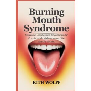Wolff, Kith Burning Mouth Syndrome: Symptome, Ursachen und Behandlungen für chronische Mundschmerzen und wie man sie versteht Wolff, Kith Burning Mouth Syndrome: Symptome, Ursachen und Behandlungen für chronische Mundschmerzen und wie man sie versteht